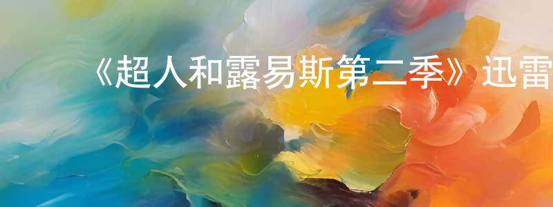 曹书华的动漫综艺大全,《超人和露易斯第二季》迅雷下载/在线观看-魔幻科幻-美剧天堂
